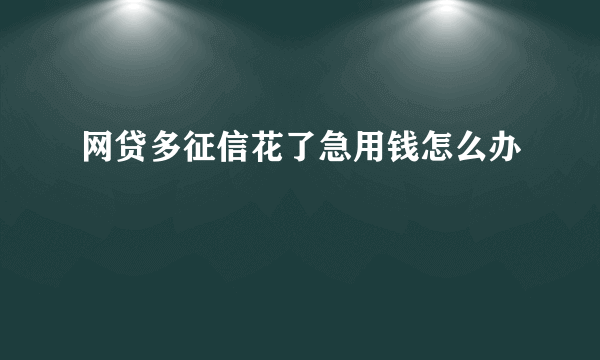 网贷多征信花了急用钱怎么办