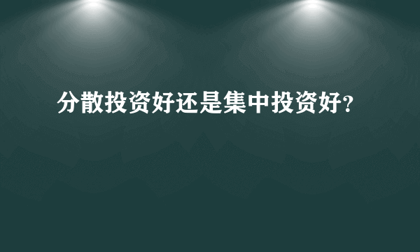 分散投资好还是集中投资好？