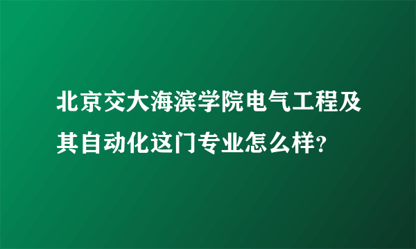 北京交大海滨学院电气工程及其自动化这门专业怎么样？