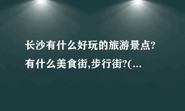 长沙有什么好玩的旅游景点?有什么美食街,步行街?(务必火速!!!!!!)