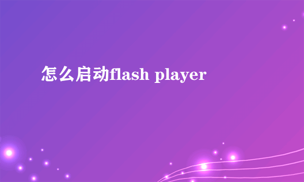 怎么启动flash player