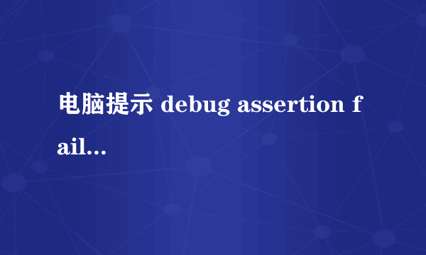 电脑提示 debug assertion failed 怎么解决啊？网上说的我都看不懂，能不