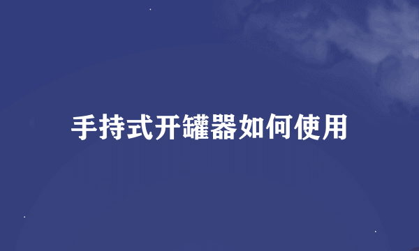 手持式开罐器如何使用