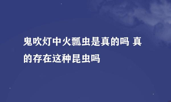 鬼吹灯中火瓢虫是真的吗 真的存在这种昆虫吗