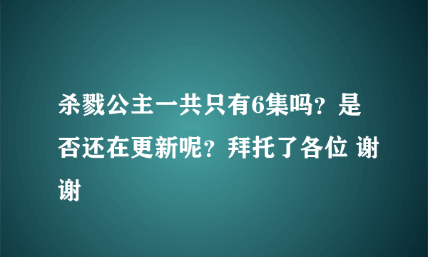 杀戮公主一共只有6集吗？是否还在更新呢？拜托了各位 谢谢