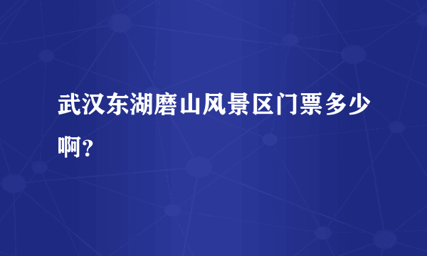 武汉东湖磨山风景区门票多少啊？