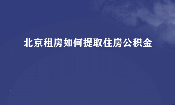 北京租房如何提取住房公积金