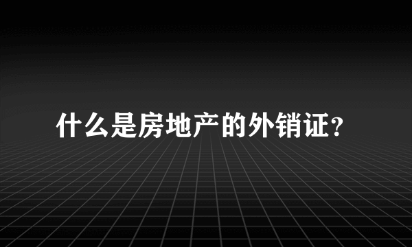 什么是房地产的外销证？