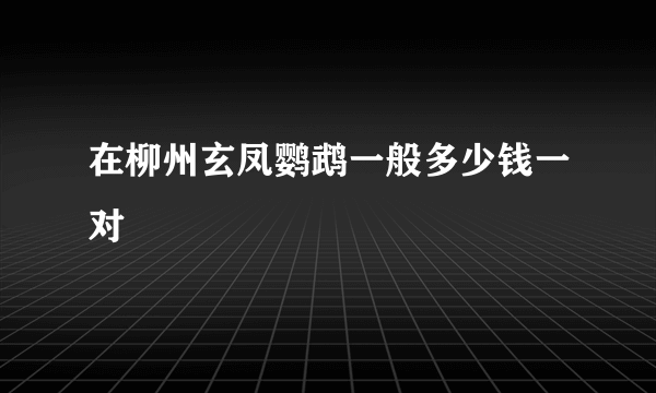 在柳州玄凤鹦鹉一般多少钱一对