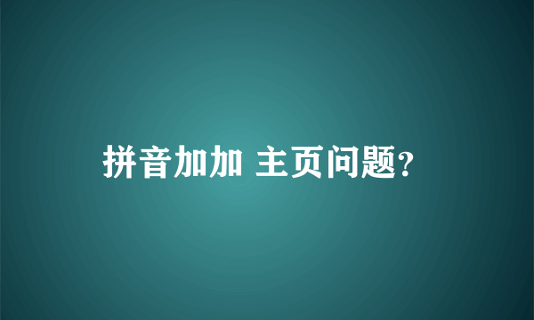 拼音加加 主页问题？