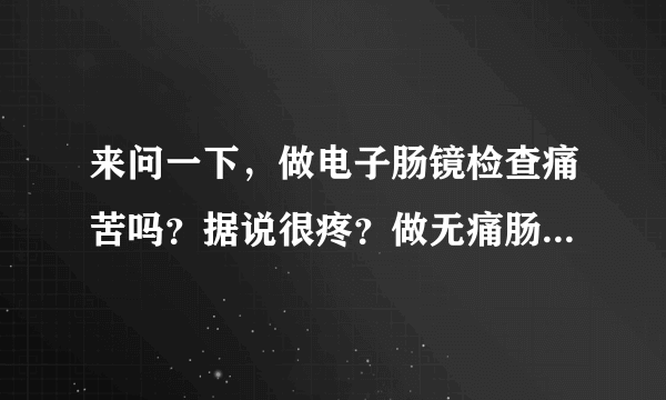 来问一下，做电子肠镜检查痛苦吗？据说很疼？做无痛肠镜检查前注意事项是什么呢