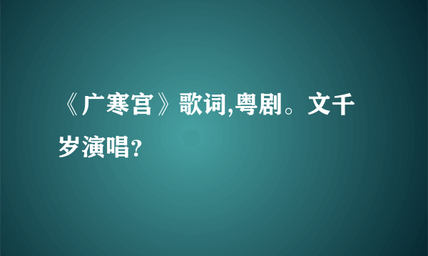 《广寒宫》歌词,粤剧。文千岁演唱？