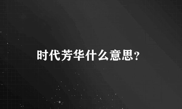 时代芳华什么意思？