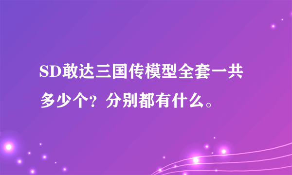 SD敢达三国传模型全套一共多少个？分别都有什么。