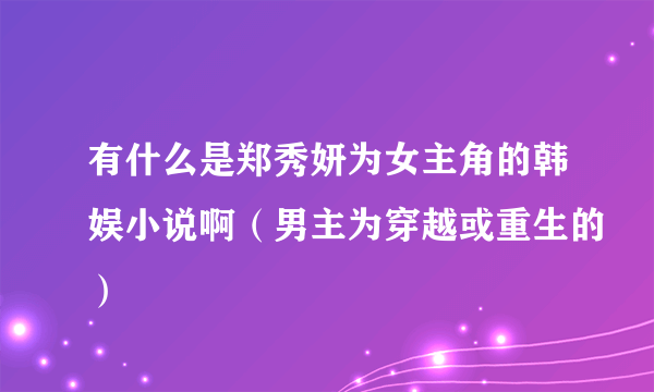 有什么是郑秀妍为女主角的韩娱小说啊（男主为穿越或重生的）