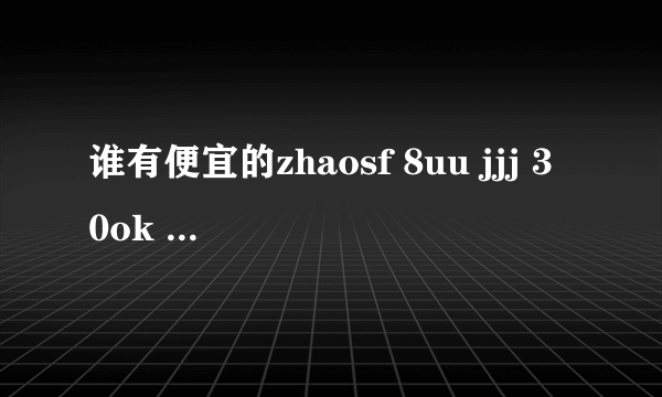 谁有便宜的zhaosf 8uu jjj 30ok 91ww sf999 sf930 425sf zhaokf 的传奇广告代理怎么联系他们？