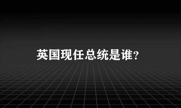 英国现任总统是谁？