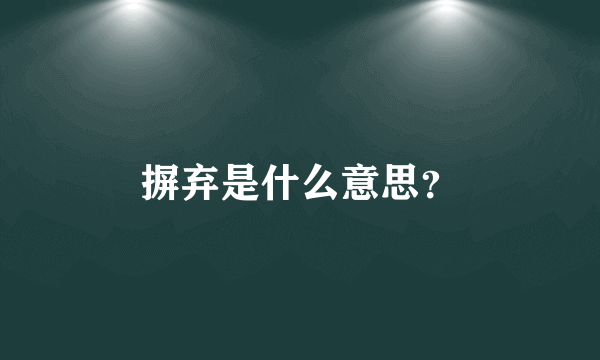 摒弃是什么意思？