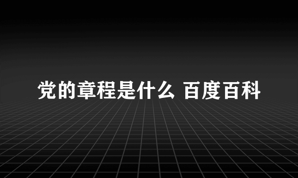 党的章程是什么 百度百科