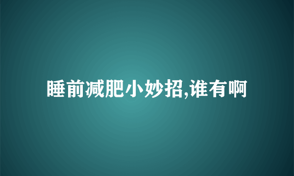 睡前减肥小妙招,谁有啊