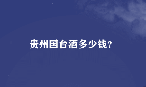 贵州国台酒多少钱？