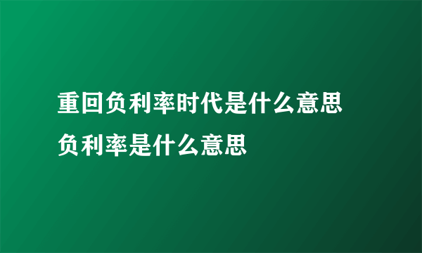 重回负利率时代是什么意思  负利率是什么意思