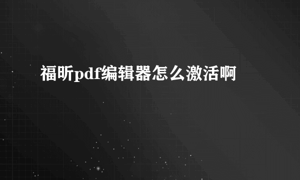 福昕pdf编辑器怎么激活啊