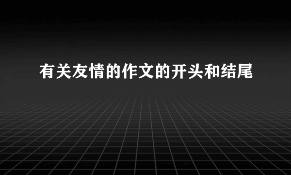 有关友情的作文的开头和结尾