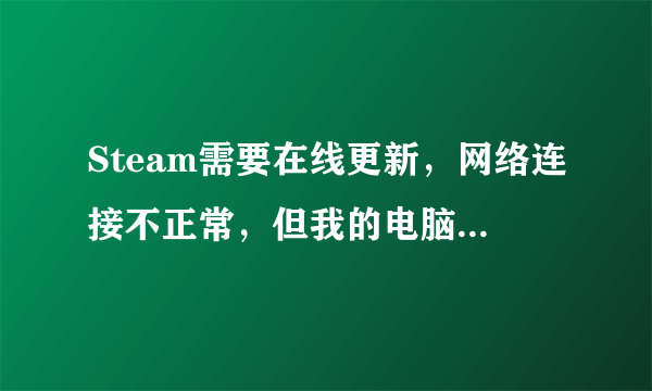 Steam需要在线更新，网络连接不正常，但我的电脑能上网啊