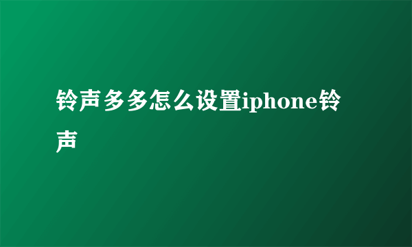 铃声多多怎么设置iphone铃声