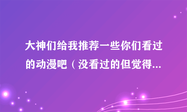 大神们给我推荐一些你们看过的动漫吧（没看过的但觉得好的就别提了），类型就是希望能有深度（探讨人生意