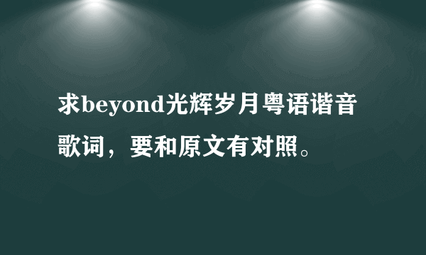 求beyond光辉岁月粤语谐音歌词，要和原文有对照。