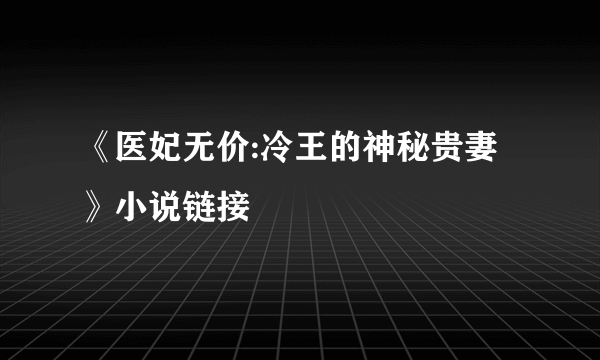 《医妃无价:冷王的神秘贵妻》小说链接