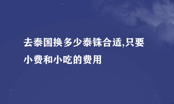 去泰国换多少泰铢合适,只要小费和小吃的费用