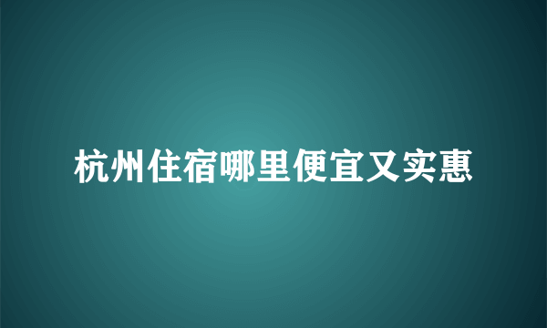 杭州住宿哪里便宜又实惠