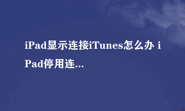 iPad显示连接iTunes怎么办 iPad停用连接iTunes