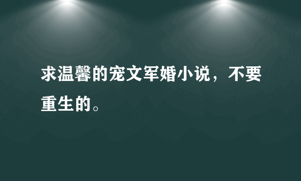 求温馨的宠文军婚小说，不要重生的。