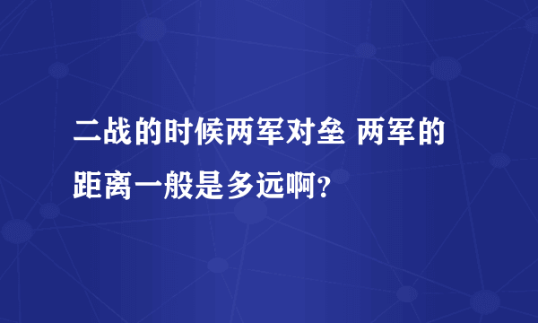 二战的时候两军对垒 两军的距离一般是多远啊？