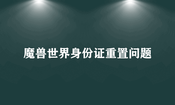 魔兽世界身份证重置问题