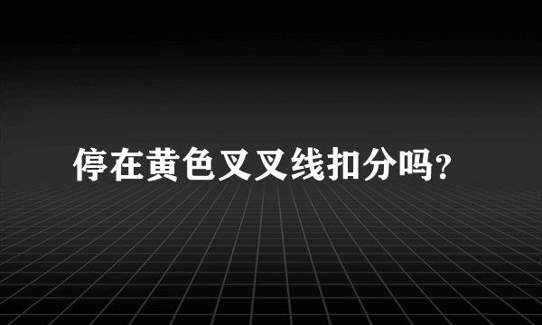 停在黄色叉叉线扣分吗？