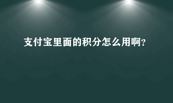 支付宝里面的积分怎么用啊？