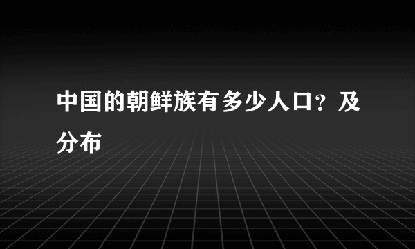 中国的朝鲜族有多少人口？及分布