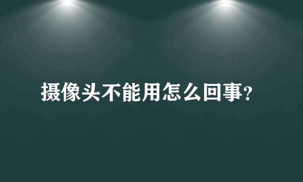 摄像头不能用怎么回事？