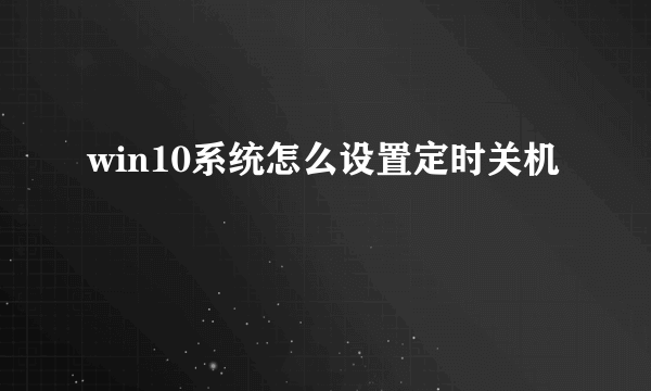 win10系统怎么设置定时关机