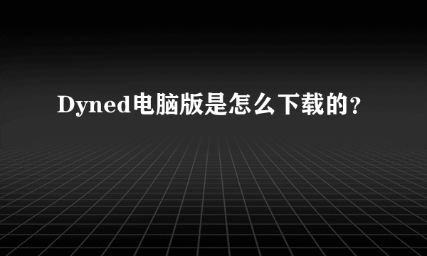 Dyned电脑版是怎么下载的？