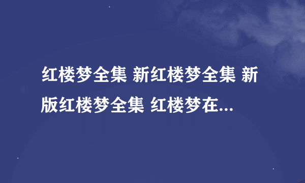 红楼梦全集 新红楼梦全集 新版红楼梦全集 红楼梦在线观看下载地址？