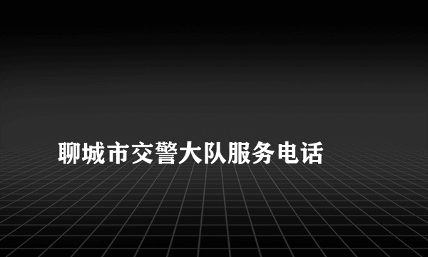 
聊城市交警大队服务电话
