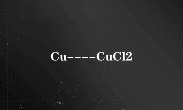 Cu----CuCl2