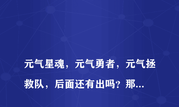 
元气星魂，元气勇者，元气拯救队，后面还有出吗？那个翔天跟奈奈在一起了吗？
