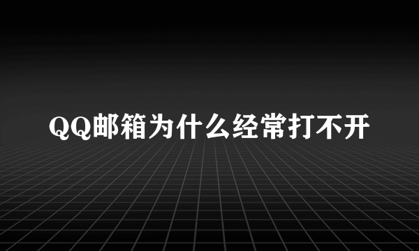 QQ邮箱为什么经常打不开